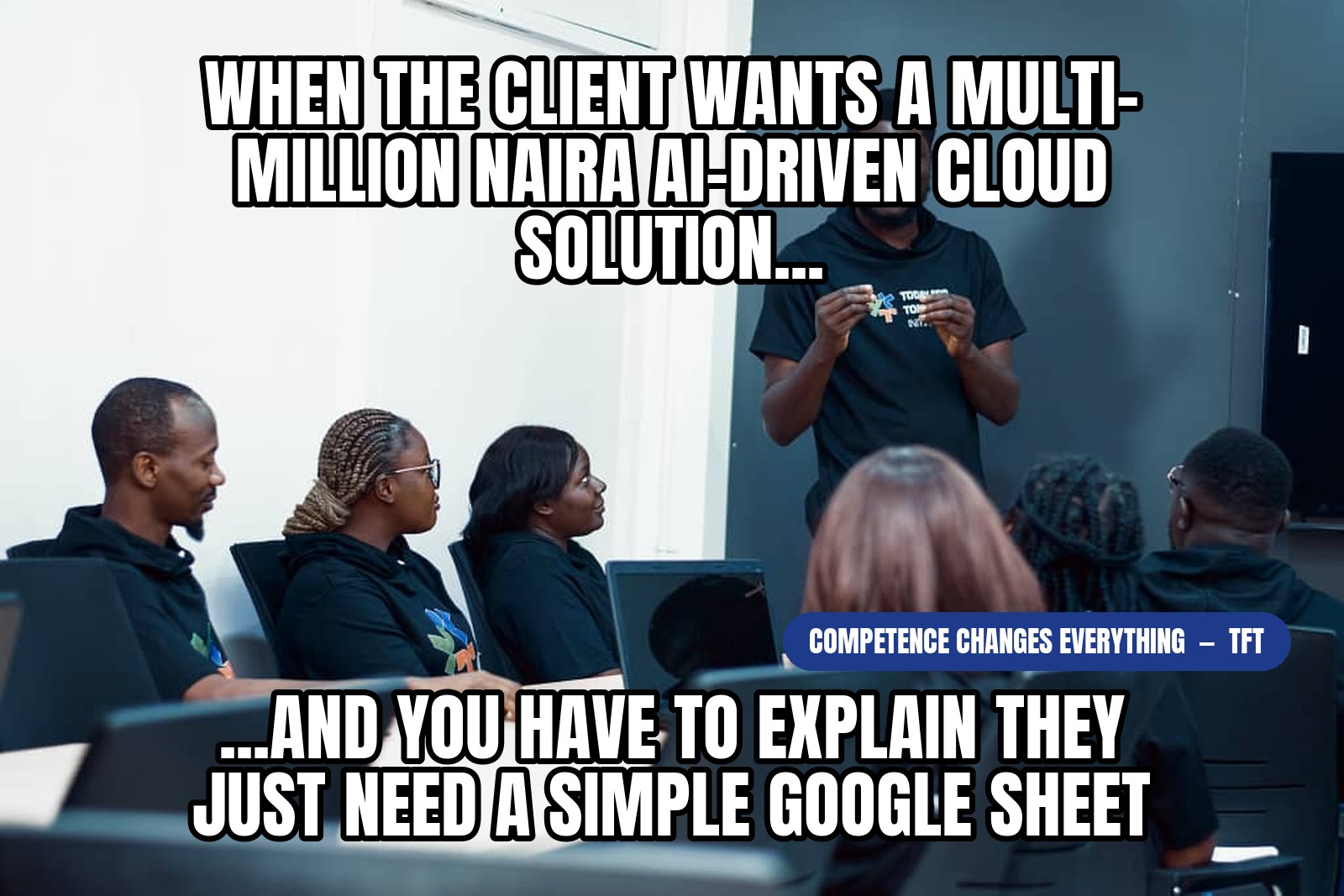 TFT-TSH meme: When the client requests a multi-million Naira AI-driven cloud solution, and you have to break it down that they just need a simple Google sheet.